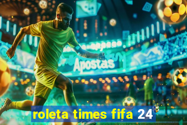 roleta times fifa 24